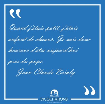 Quand j'�tais petit, j'�tais enfant de choeur. Je suis donc [...] - Jean-Claude Brialy...