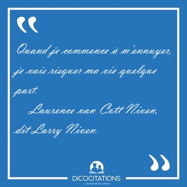 Quand je commence  m'ennuyer, je vais risquer ma vie quelque [...] - Laurence van Cott Niven, dit Larry Niven...