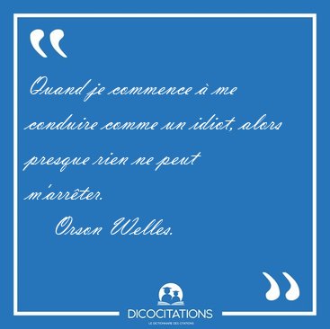 Quand je commence � me conduire comme un idiot, alors presque [...] - Orson Welles...