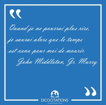 Quand je ne pourrai plus rire, je saurai alors que le temps est [...] - John Middleton, Jr. Murry...