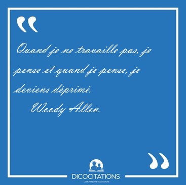 Quand je ne travaille pas, je pense et quand je pense, je [...] - Woody Allen...