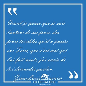 Quand je pense que je suis l'auteur de ses jours, des jours [...] - Jean-Louis Fournier...