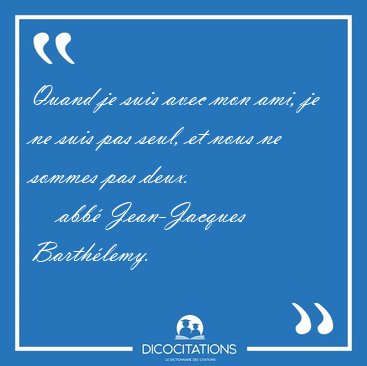 Quand je suis avec mon ami, je ne suis pas seul, et nous ne [...] - abb Jean-Jacques Barthlemy...