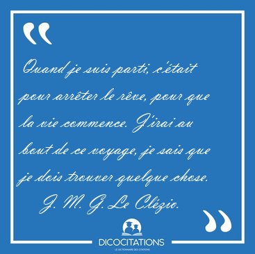 Quand je suis parti, c'tait pour arrter le rve, pour que la [...] - J. M. G. Le Clzio...