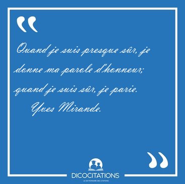 Quand je suis presque sr, je donne ma parole d'honneur; quand [...] - Yves Mirande...