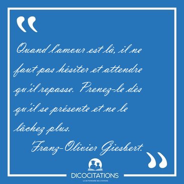 Quand l'amour est l�, il ne faut pas h�siter et attendre qu'il [...] - Franz-Olivier Giesbert...