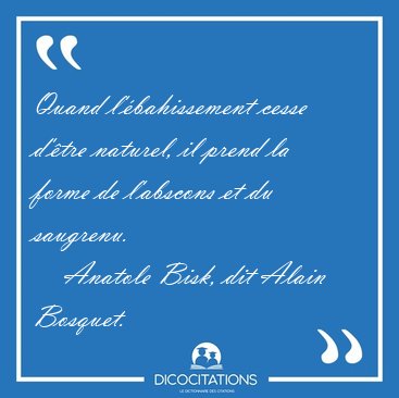 Quand l'�bahissement cesse d'�tre naturel, il prend la forme de [...] - Anatole Bisk, dit Alain Bosquet...