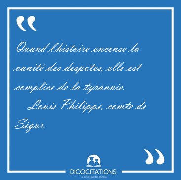 Quand l'histoire encense la vanit� des despotes, elle est [...] - Louis Philippe, comte de S�gur...