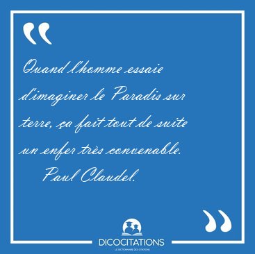 Quand l'homme essaie d'imaginer le Paradis sur terre, �a fait [...] - Paul Claudel...