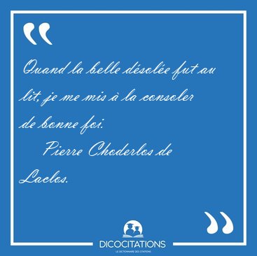 Quand la belle dsole fut au lit, je me mis  la consoler de [...] - Pierre Choderlos de Laclos...
