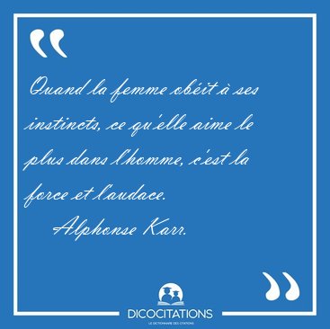 Quand la femme obit  ses instincts, ce qu'elle aime le plus [...] - Alphonse Karr...