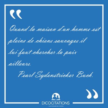 Quand la maison d'un homme est pleine de chiens sauvages il lui [...] - Pearl Sydenstricker Buck...