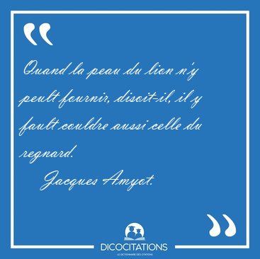 Quand la peau du lion n'y peult fournir, disoit-il, il y fault [...] - Jacques Amyot...
