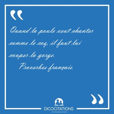 Quand la poule veut chanter comme le coq, il faut lui couper la [...] - Proverbes franais...