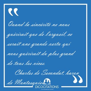 Quand la sincrit ne nous gurirait que de l'orgueil, ce serait [...] - Charles de Secondat, baron de Montesquieu...