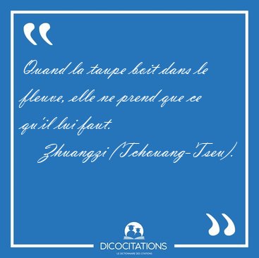 Quand la taupe boit dans le fleuve, elle ne prend que ce qu'il [...] - Zhuangzi (Tchouang-Tseu)...