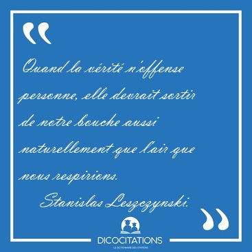 Quand la v�rit� n'offense personne, elle devrait sortir de notre [...] - Stanislas Leszczynski...