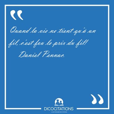 Quand la vie ne tient qu' un fil, c'est fou le prix du [...] - Daniel Pennac...