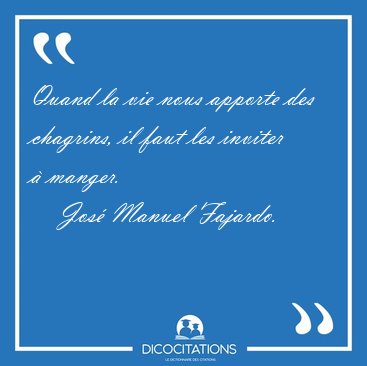 Quand la vie nous apporte des chagrins, il faut les inviter � [...] - Jos� Manuel Fajardo...