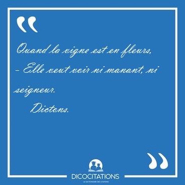 Quand la vigne est en fleurs, - Elle veut voir ni manant, ni [...] - Dictons...