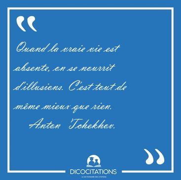 Quand la vraie vie est absente, on se nourrit d'illusions. C'est [...] - Anton  Tchekhov...