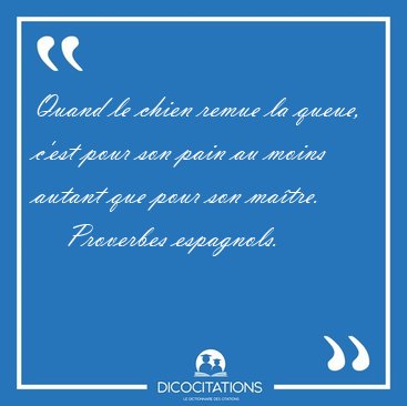 Quand le chien remue la queue, c'est pour son pain au moins [...] - Proverbes espagnols...