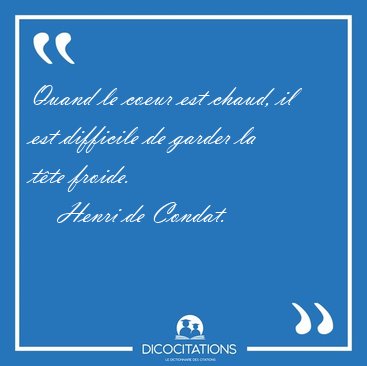 Quand le coeur est chaud, il est difficile de garder la t�te [...] - Henri de Condat...