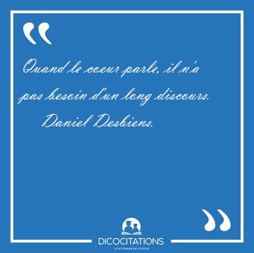 Quand le coeur parle, il n'a pas besoin d'un long [...] - Daniel Desbiens...