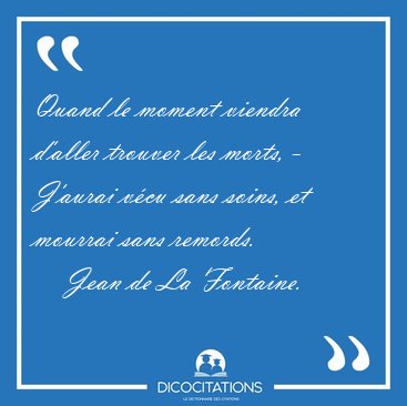 Quand le moment viendra d'aller trouver les morts, - J'aurai [...] - Jean de La Fontaine...