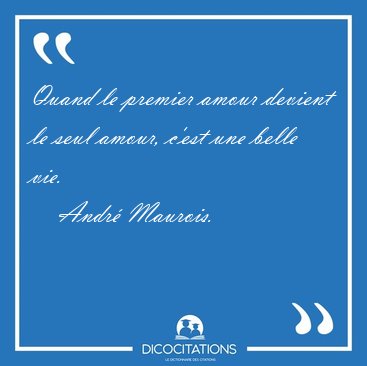 Quand le premier amour devient le seul amour, c'est une belle [...] - Andr Maurois...