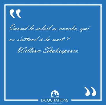 Quand le soleil se couche, qui ne s'attend � la nuit [...] - William Shakespeare...