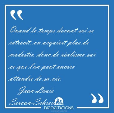 Quand le temps devant soi se r�tr�cit, on acquiert plus de [...] - Jean-Louis Servan-Schreiber...