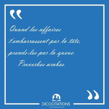Quand les affaires t'embarrassent par la tte, prends-les par la [...] - Proverbes arabes...