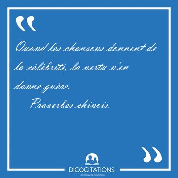 Quand les chansons donnent de la c�l�brit�, la vertu n'en donne [...] - Proverbes chinois...