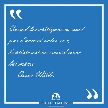 Quand les critiques ne sont pas d'accord entre eux, l'artiste [...] - Oscar Wilde...