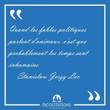 Quand les fables politiques parlent d'animaux, c'est que [...] - Stanislaw Jerzy Lec...