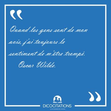 Quand les gens sont de mon avis, j'ai toujours le sentiment de [...] - Oscar Wilde...