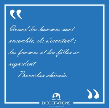 Quand les hommes sont ensemble, ils s'�coutent ;  les femmes et [...] - Proverbes chinois...