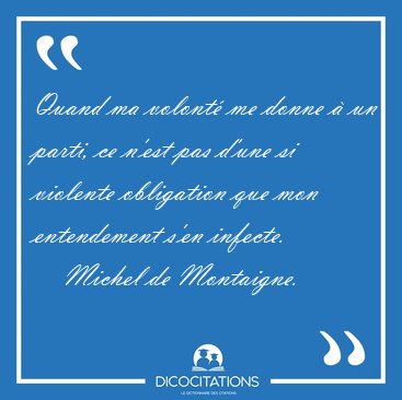 Quand ma volont� me donne � un parti, ce n'est pas d'une si [...] - Michel de Montaigne...