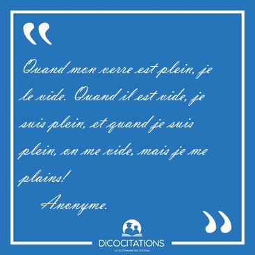Quand mon verre est plein, je le vide. Quand il est vide, je [...] - Anonyme...