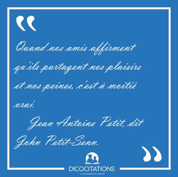 Quand nos amis affirment qu'ils partagent nos plaisirs et nos [...] - Jean Antoine Petit, dit John Petit-Senn...