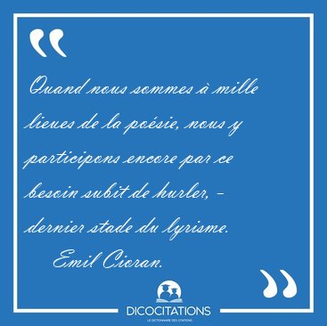 Quand nous sommes � mille lieues de la po�sie, nous y [...] - Emil Cioran...