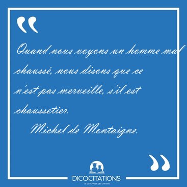 Quand nous voyons un homme mal chauss�, nous disons que ce n�est [...] - Michel de Montaigne...