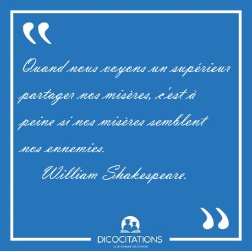 Quand nous voyons un sup�rieur partager nos mis�res, c'est � [...] - William Shakespeare...