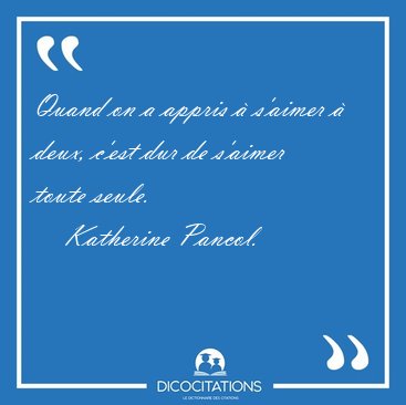 Quand on a appris  s'aimer  deux, c'est dur de s'aimer toute [...] - Katherine Pancol...