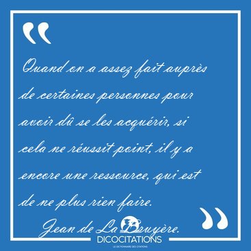 Quand on a assez fait aupr�s de certaines personnes pour avoir [...] - Jean de La Bruy�re...