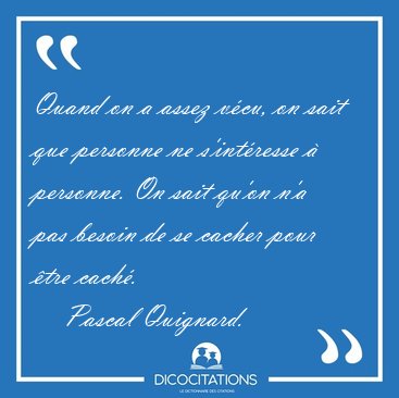 Quand on a assez v�cu, on sait que personne ne s'int�resse � [...] - Pascal Quignard...