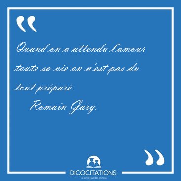 Quand on a attendu l'amour toute sa vie on n'est pas du tout [...] - Romain Gary...
