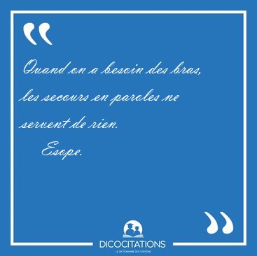 Quand on a besoin des bras, les secours en paroles ne servent de [...] - Esope...