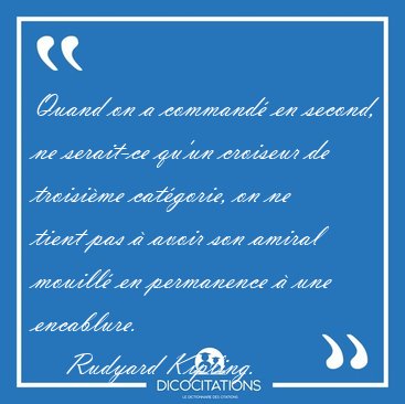 Quand on a command� en second, ne serait-ce qu'un croiseur de [...] - Rudyard Kipling...